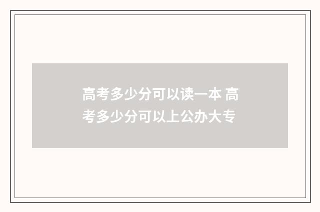 高考多少分可以读一本 高考多少分可以上公办大专