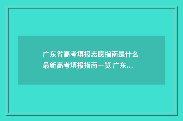 广东省高考填报志愿指南是什么 最新高考填报指南一览 广东省高考填报志愿时间和录取时间