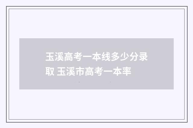 玉溪高考一本线多少分录取 玉溪市高考一本率