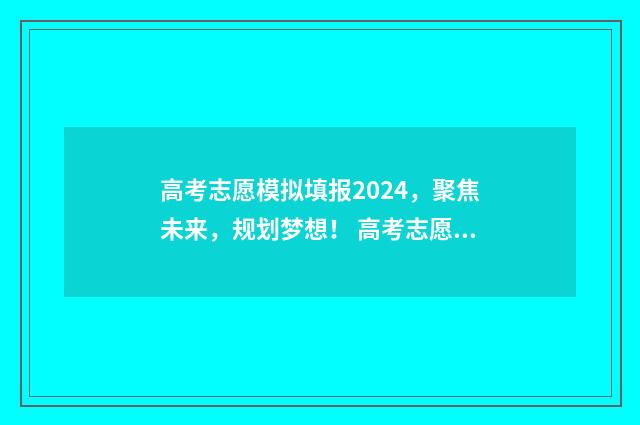 高考志愿模拟填报2024,聚焦未来,规划梦想! 高考志愿模拟填报视频教学