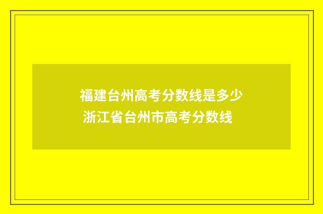 福建台州高考分数线是多少 浙江省台州市高考分数线