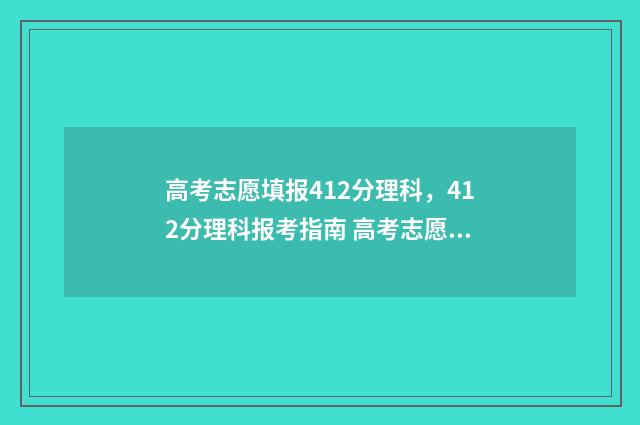 高考志愿填报412分理科，412分理科报考指南 高考志愿填报模拟