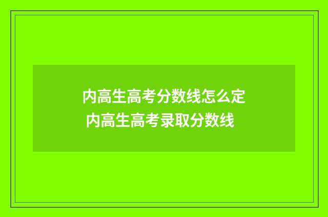 内高生高考分数线怎么定 内高生高考录取分数线