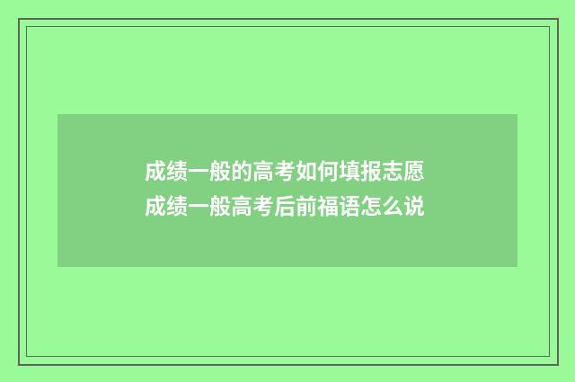 成绩一般的高考如何填报志愿 成绩一般高考后前福语怎么说