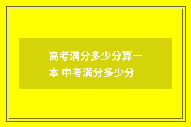 高考满分多少分算一本 中考满分多少分