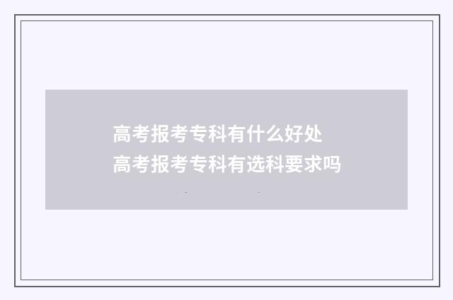 高考报考专科有什么好处 高考报考专科有选科要求吗