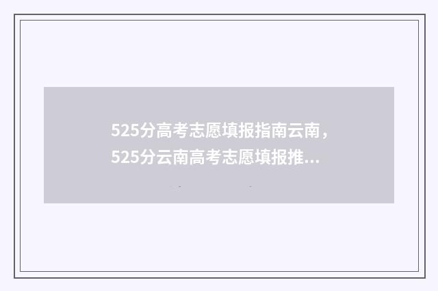 525分高考志愿填报指南云南，525分云南高考志愿填报推荐 高考525分什么概念
