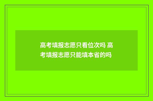 高考填报志愿只看位次吗 高考填报志愿只能填本省的吗