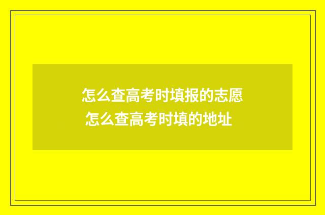 怎么查高考时填报的志愿 怎么查高考时填的地址