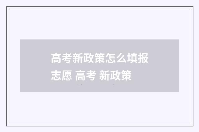 高考新政策怎么填报志愿 高考 新政策