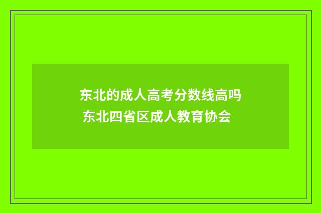 东北的成人高考分数线高吗 东北四省区成人教育协会
