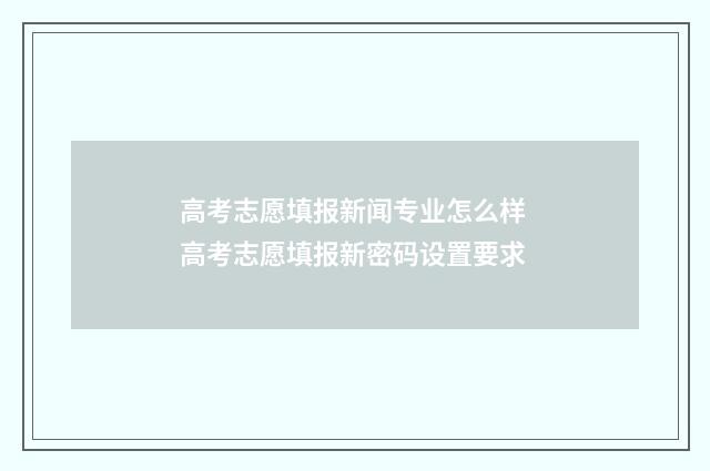 高考志愿填报新闻专业怎么样 高考志愿填报新密码设置要求