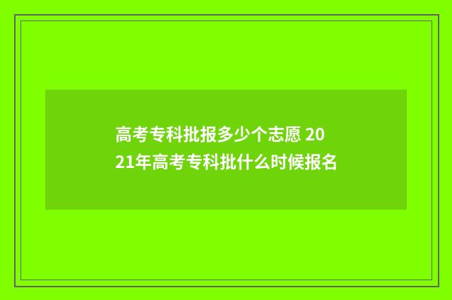 高考专科批报多少个志愿 2021年高考专科批什么时候报名