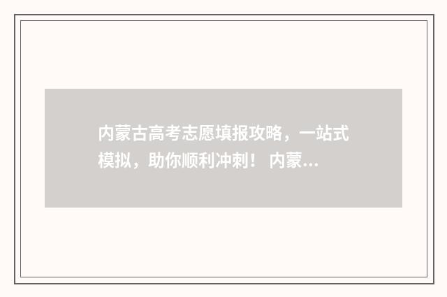 内蒙古高考志愿填报攻略，一站式模拟，助你顺利冲刺！ 内蒙2024年高考人数