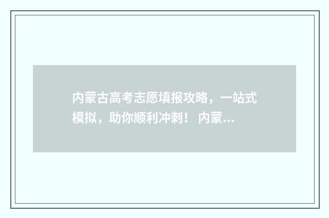 内蒙古高考志愿填报攻略，一站式模拟，助你顺利冲刺！ 内蒙2024年高考人数