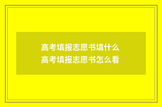 高考填报志愿书填什么 高考填报志愿书怎么看