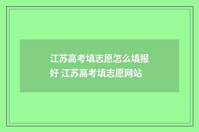 江苏高考填志愿怎么填报好 江苏高考填志愿网站