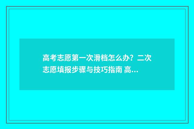 高考志愿第一次滑档怎么办？二次志愿填报步骤与技巧指南 高考志愿第一次填报时间