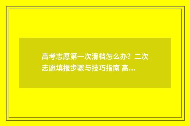高考志愿第一次滑档怎么办？二次志愿填报步骤与技巧指南 高考志愿第一次填报时间