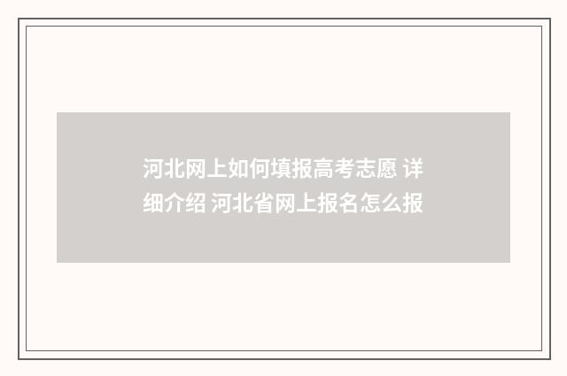 河北网上如何填报高考志愿 详细介绍 河北省网上报名怎么报