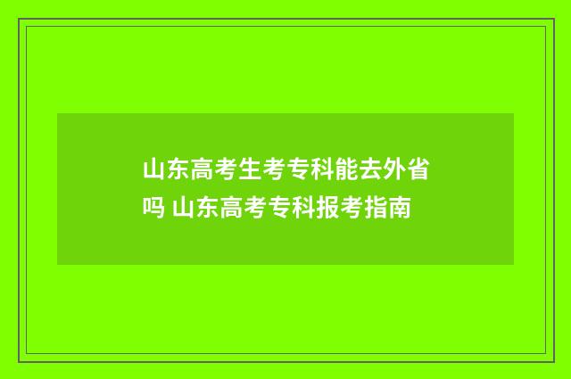 山东高考生考专科能去外省吗 山东高考专科报考指南