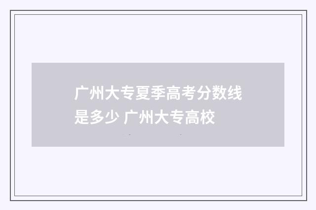 广州大专夏季高考分数线是多少 广州大专高校