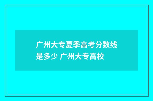 广州大专夏季高考分数线是多少 广州大专高校