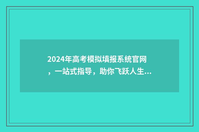 2024年高考模拟填报系统官网，一站式指导，助你飞跃人生！ 2024年高考模拟填报