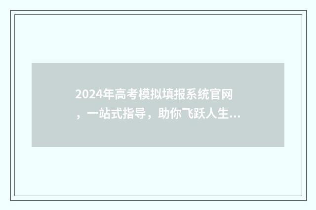 2024年高考模拟填报系统官网，一站式指导，助你飞跃人生！ 2024年高考模拟填报