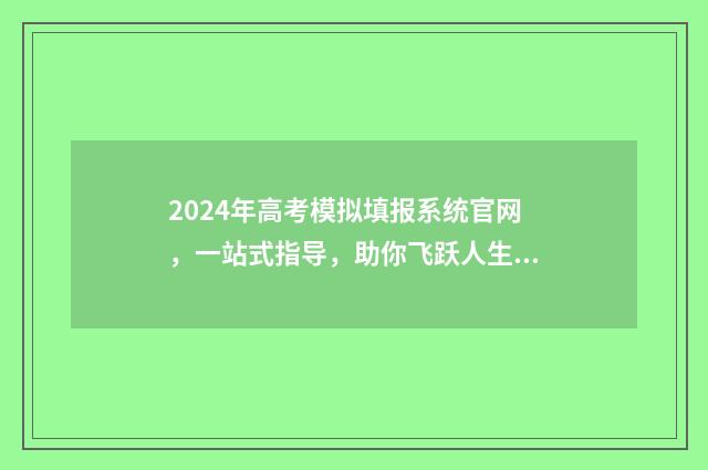 2024年高考模拟填报系统官网，一站式指导，助你飞跃人生！ 2024年高考模拟填报