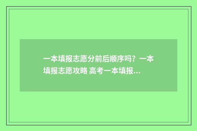 一本填报志愿分前后顺序吗？一本填报志愿攻略 高考一本填报志愿有几个名额
