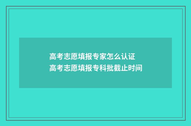 高考志愿填报专家怎么认证 高考志愿填报专科批截止时间