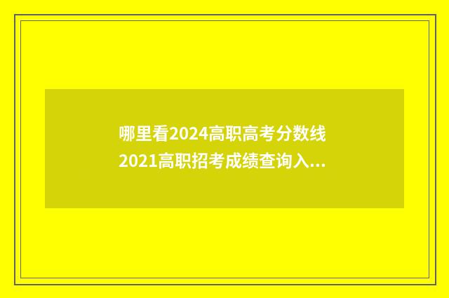 哪里看2024高职高考分数线 2021高职招考成绩查询入口