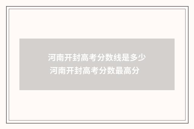 河南开封高考分数线是多少 河南开封高考分数最高分
