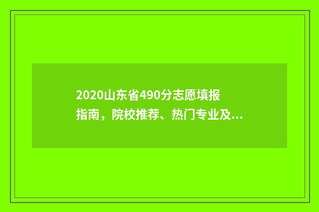 2020山东省490分志愿填报指南，院校推荐、热门专业及填报策略 2020年山东高考490分