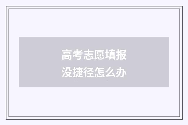高考志愿填报没捷径怎么办