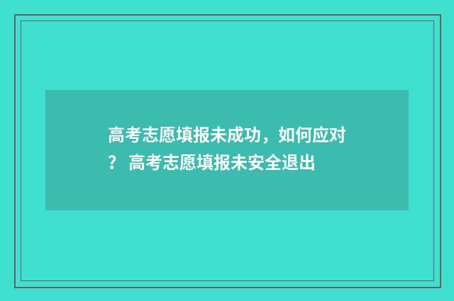 高考志愿填报未成功，如何应对？ 高考志愿填报未安全退出