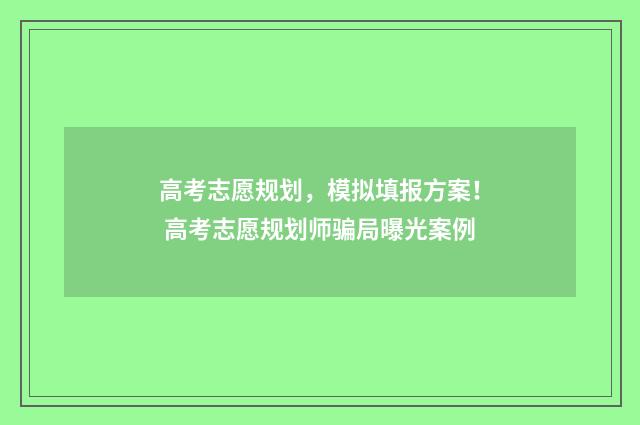高考志愿规划，模拟填报方案！ 高考志愿规划师骗局曝光案例