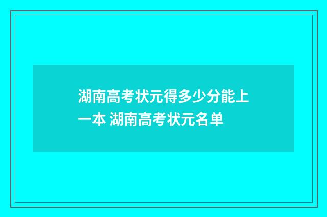 湖南高考状元得多少分能上一本 湖南高考状元名单