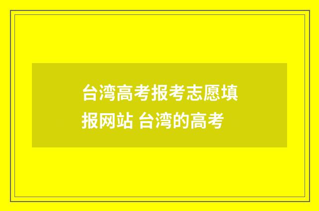 台湾高考报考志愿填报网站 台湾的高考