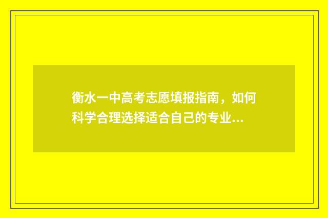 衡水一中高考志愿填报指南,如何科学合理选择适合自己的专业? 衡水一中高考志愿填报