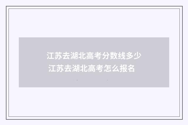 江苏去湖北高考分数线多少 江苏去湖北高考怎么报名