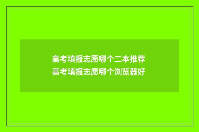 高考填报志愿哪个二本推荐 高考填报志愿哪个浏览器好