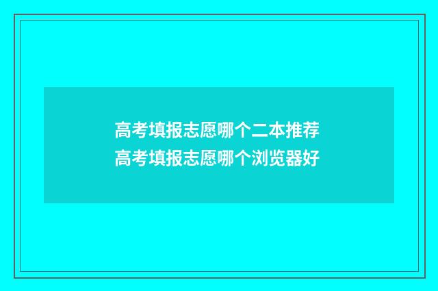 高考填报志愿哪个二本推荐 高考填报志愿哪个浏览器好