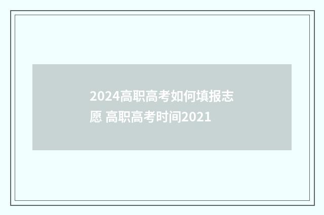 2024高职高考如何填报志愿 高职高考时间2021