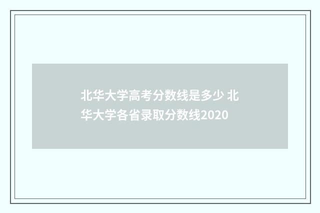 北华大学高考分数线是多少 北华大学各省录取分数线2020