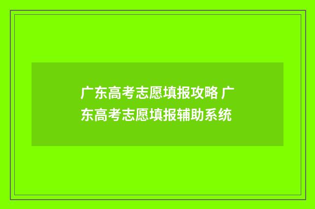 广东高考志愿填报攻略 广东高考志愿填报辅助系统