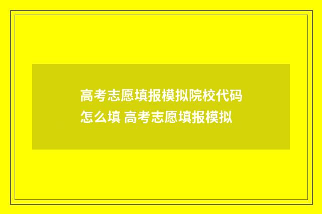 高考志愿填报模拟院校代码怎么填 高考志愿填报模拟