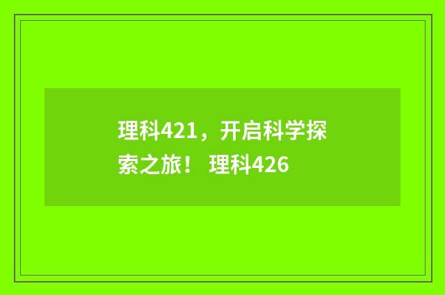 理科421，开启科学探索之旅！ 理科426