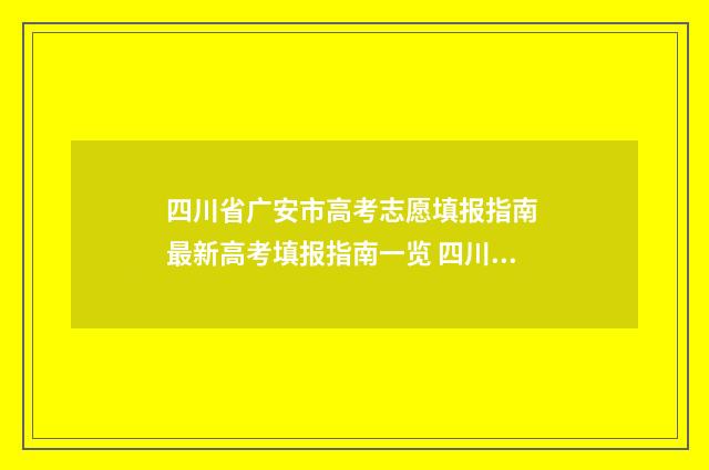 四川省广安市高考志愿填报指南 最新高考填报指南一览 四川省广安市高考状元2024